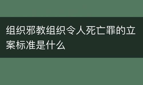 组织邪教组织令人死亡罪的立案标准是什么