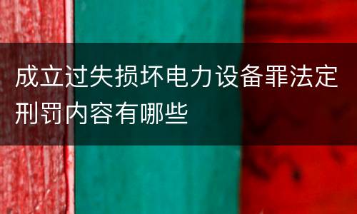 成立过失损坏电力设备罪法定刑罚内容有哪些