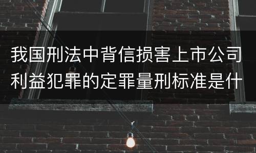 我国刑法中背信损害上市公司利益犯罪的定罪量刑标准是什么