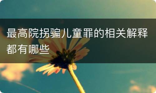 最高院拐骗儿童罪的相关解释都有哪些