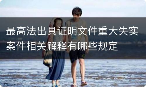 最高法出具证明文件重大失实案件相关解释有哪些规定