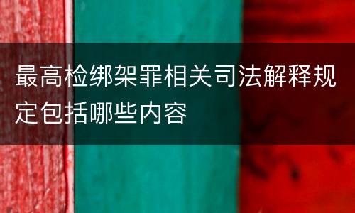 最高检绑架罪相关司法解释规定包括哪些内容