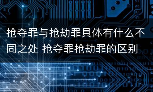 抢夺罪与抢劫罪具体有什么不同之处 抢夺罪抢劫罪的区别