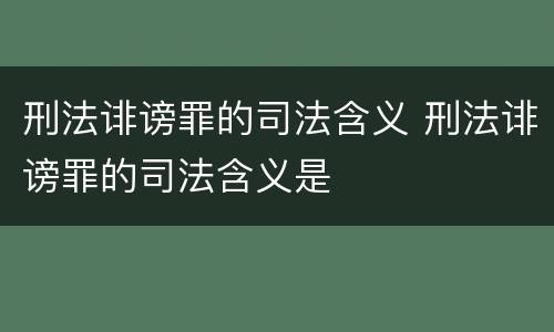 刑法诽谤罪的司法含义 刑法诽谤罪的司法含义是