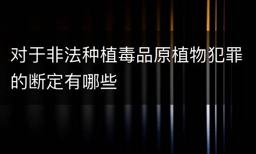 对于非法种植毒品原植物犯罪的断定有哪些