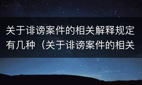 关于诽谤案件的相关解释规定有几种（关于诽谤案件的相关解释规定有几种形式）