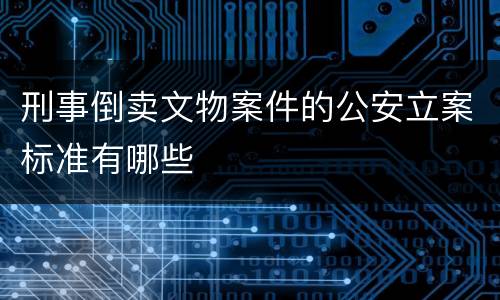 刑事倒卖文物案件的公安立案标准有哪些