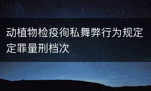 动植物检疫徇私舞弊行为规定定罪量刑档次