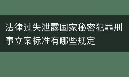 法律过失泄露国家秘密犯罪刑事立案标准有哪些规定