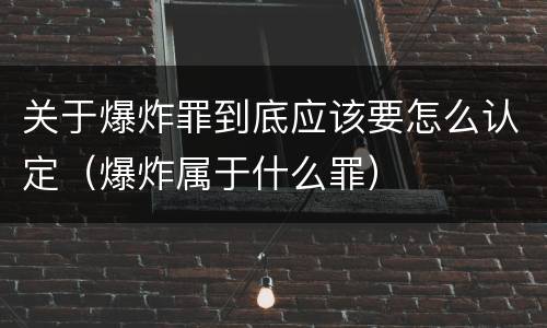 关于爆炸罪到底应该要怎么认定（爆炸属于什么罪）