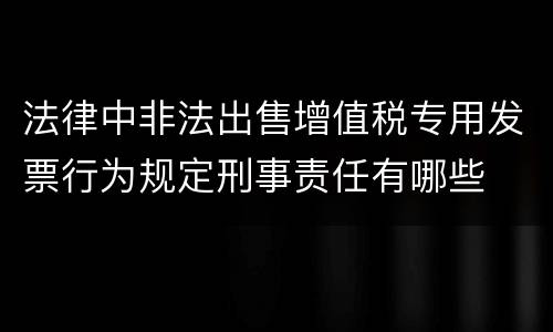 法律中非法出售增值税专用发票行为规定刑事责任有哪些