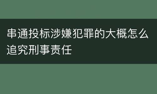 串通投标涉嫌犯罪的大概怎么追究刑事责任