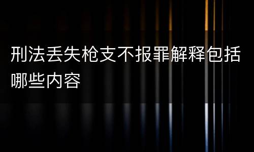 刑法丢失枪支不报罪解释包括哪些内容