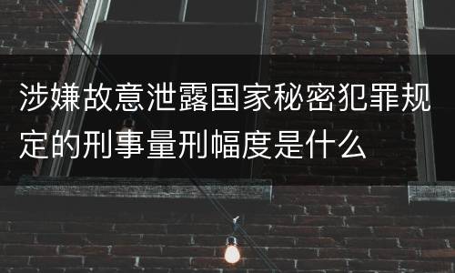 涉嫌故意泄露国家秘密犯罪规定的刑事量刑幅度是什么