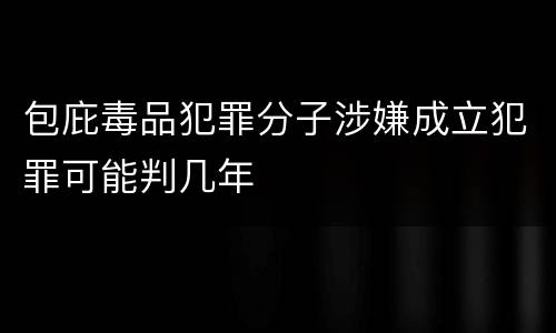 包庇毒品犯罪分子涉嫌成立犯罪可能判几年