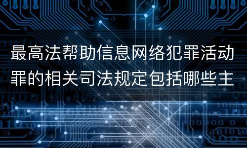 最高法帮助信息网络犯罪活动罪的相关司法规定包括哪些主要内容
