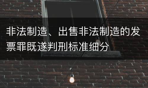 非法制造、出售非法制造的发票罪既遂判刑标准细分