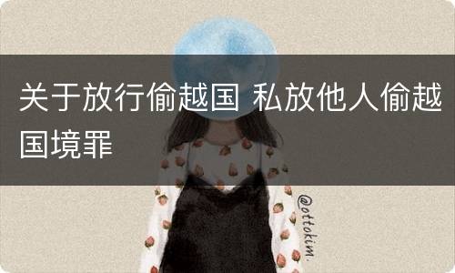 关于放行偷越国 私放他人偷越国境罪