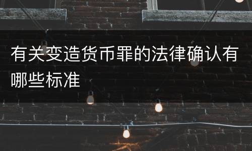 有关变造货币罪的法律确认有哪些标准
