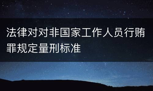 法律对对非国家工作人员行贿罪规定量刑标准