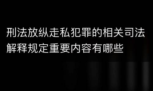 刑法放纵走私犯罪的相关司法解释规定重要内容有哪些