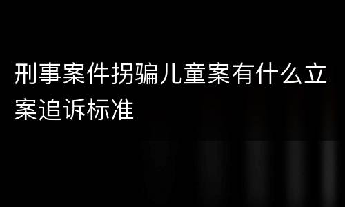 刑事案件拐骗儿童案有什么立案追诉标准