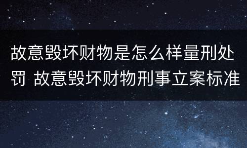 故意毁坏财物是怎么样量刑处罚 故意毁坏财物刑事立案标准