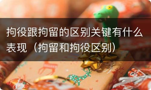 拘役跟拘留的区别关键有什么表现（拘留和拘役区别）