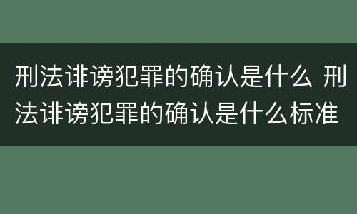 刑法诽谤犯罪的确认是什么 刑法诽谤犯罪的确认是什么标准