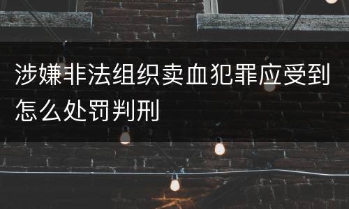 涉嫌非法组织卖血犯罪应受到怎么处罚判刑