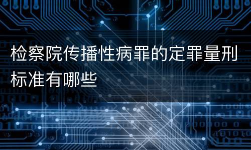 检察院传播性病罪的定罪量刑标准有哪些