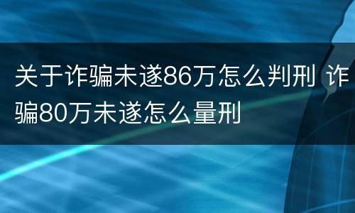 关于诈骗未遂86万怎么判刑 诈骗80万未遂怎么量刑
