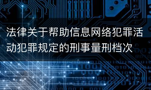法律关于帮助信息网络犯罪活动犯罪规定的刑事量刑档次