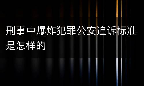 刑事中爆炸犯罪公安追诉标准是怎样的