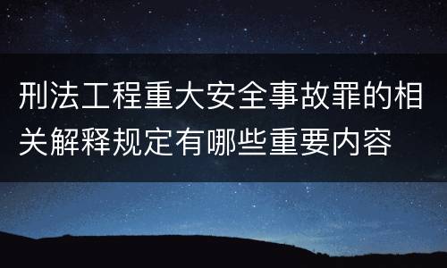 刑法工程重大安全事故罪的相关解释规定有哪些重要内容