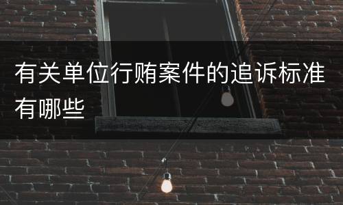 有关单位行贿案件的追诉标准有哪些