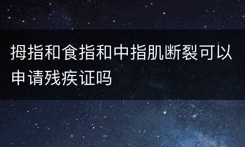 拇指和食指和中指肌断裂可以申请残疾证吗