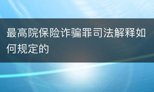 最高院保险诈骗罪司法解释如何规定的