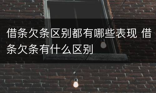 借条欠条区别都有哪些表现 借条欠条有什么区别