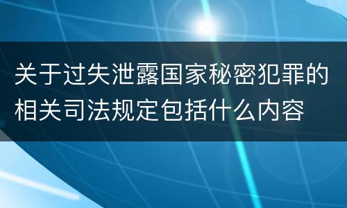 关于过失泄露国家秘密犯罪的相关司法规定包括什么内容