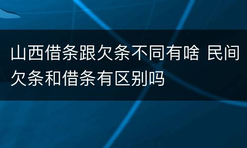 山西借条跟欠条不同有啥 民间欠条和借条有区别吗