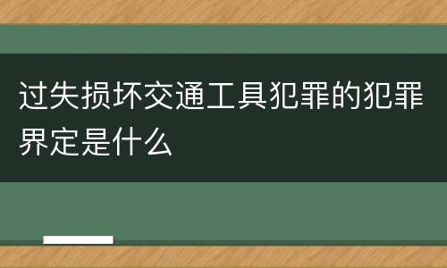 过失损坏交通工具犯罪的犯罪界定是什么
