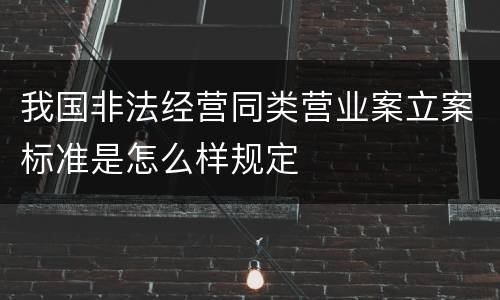 我国非法经营同类营业案立案标准是怎么样规定