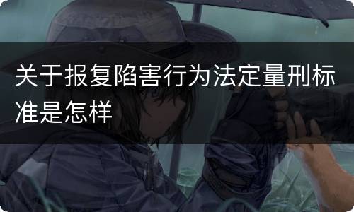 关于报复陷害行为法定量刑标准是怎样