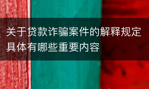 关于贷款诈骗案件的解释规定具体有哪些重要内容