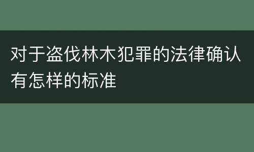 对于盗伐林木犯罪的法律确认有怎样的标准