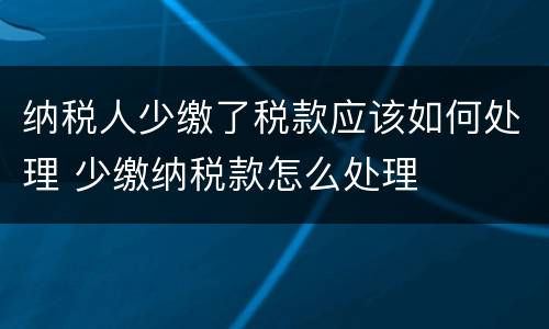 纳税人少缴了税款应该如何处理 少缴纳税款怎么处理