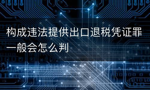 构成违法提供出口退税凭证罪一般会怎么判