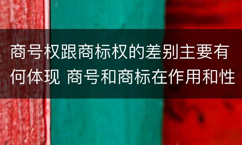 商号权跟商标权的差别主要有何体现 商号和商标在作用和性质上的区别