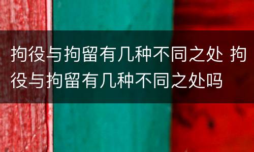 拘役与拘留有几种不同之处 拘役与拘留有几种不同之处吗